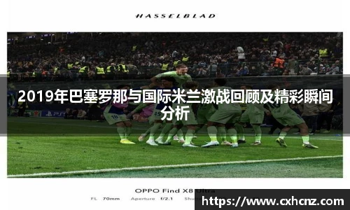 2019年巴塞罗那与国际米兰激战回顾及精彩瞬间分析
