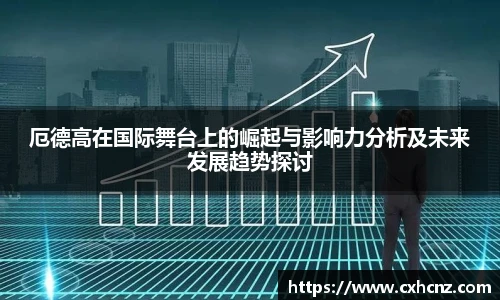 best365厄德高在国际舞台上的崛起与影响力分析及未来发展趋势探讨