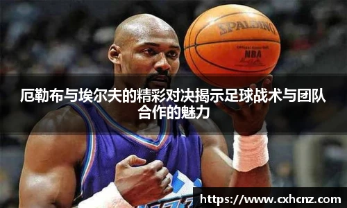 best365厄勒布与埃尔夫的精彩对决揭示足球战术与团队合作的魅力