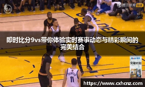 best365即时比分9vs带你体验实时赛事动态与精彩瞬间的完美结合