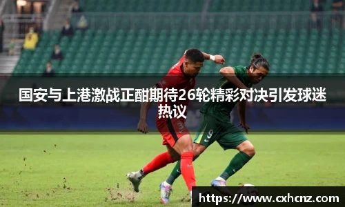 国安与上港激战正酣期待26轮精彩对决引发球迷热议