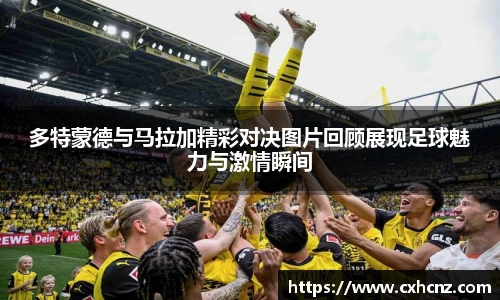 多特蒙德与马拉加精彩对决图片回顾展现足球魅力与激情瞬间