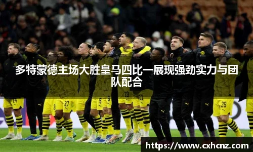多特蒙德主场大胜皇马四比一展现强劲实力与团队配合