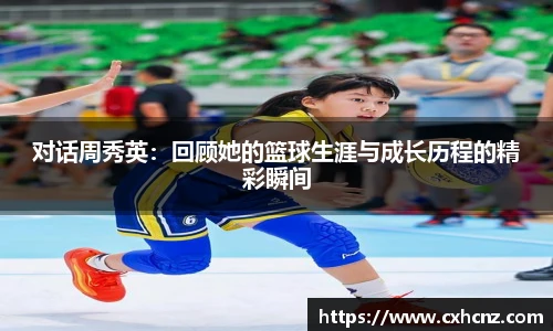 对话周秀英：回顾她的篮球生涯与成长历程的精彩瞬间