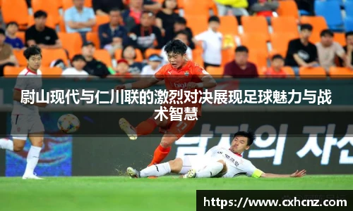 尉山现代与仁川联的激烈对决展现足球魅力与战术智慧